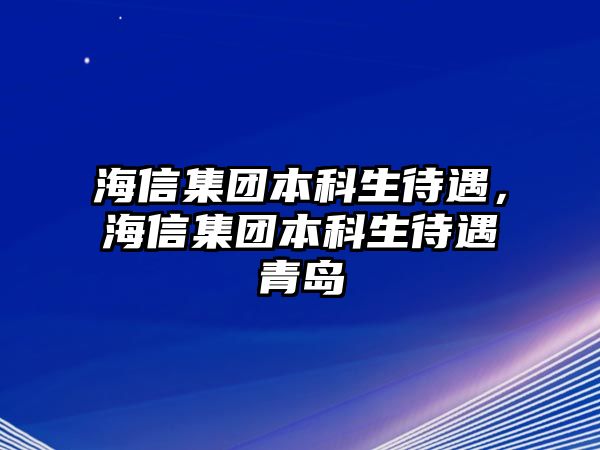 海信集團(tuán)本科生待遇，海信集團(tuán)本科生待遇青島