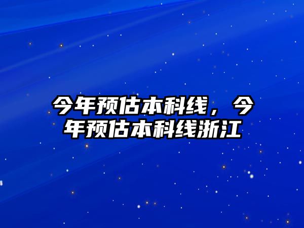 今年預(yù)估本科線，今年預(yù)估本科線浙江