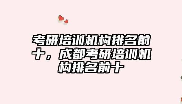 考研培訓機構排名前十，成都考研培訓機構排名前十