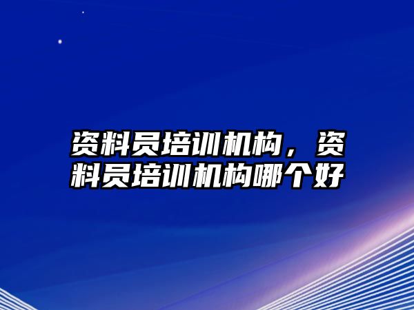 資料員培訓(xùn)機構(gòu)，資料員培訓(xùn)機構(gòu)哪個好