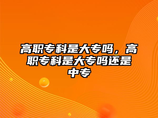 高職?？剖谴髮?，高職?？剖谴髮徇€是中專