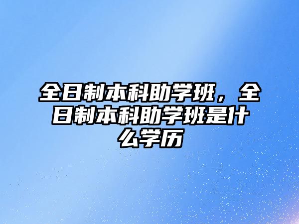 全日制本科助學班，全日制本科助學班是什么學歷