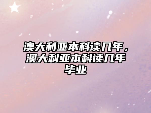 澳大利亞本科讀幾年，澳大利亞本科讀幾年畢業(yè)