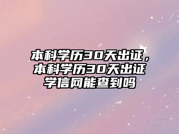 本科學(xué)歷30天出證，本科學(xué)歷30天出證學(xué)信網(wǎng)能查到嗎