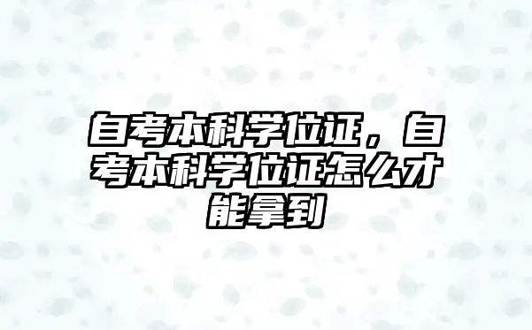 自考本科學(xué)位證，自考本科學(xué)位證怎么才能拿到