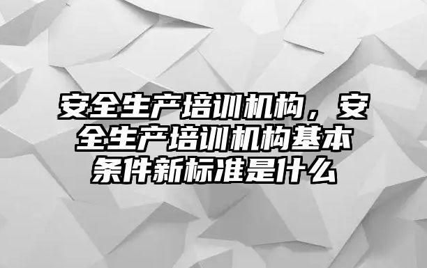 安全生產(chǎn)培訓機構(gòu)，安全生產(chǎn)培訓機構(gòu)基本條件新標準是什么