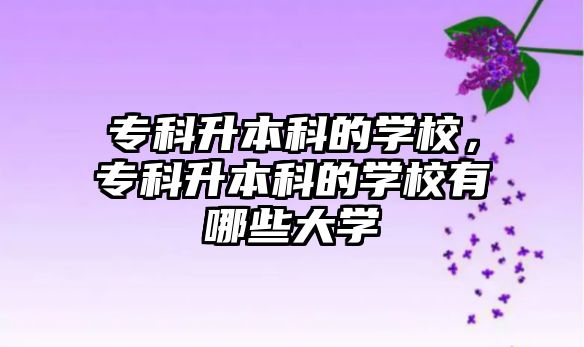 專科升本科的學校，專科升本科的學校有哪些大學