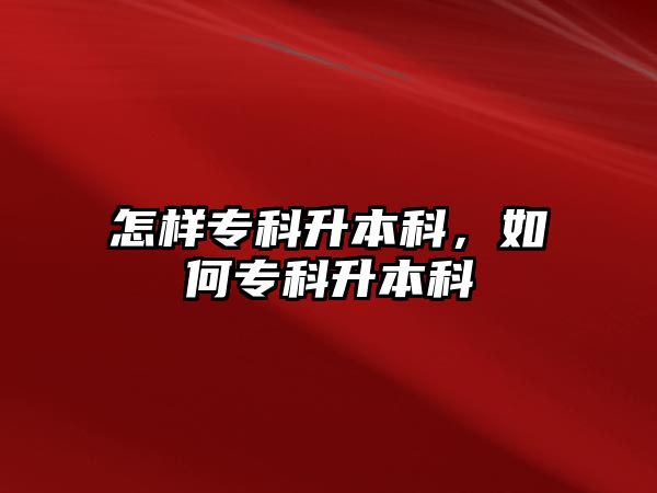 怎樣專科升本科，如何專科升本科