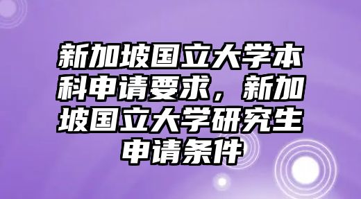 新加坡國(guó)立大學(xué)本科申請(qǐng)要求，新加坡國(guó)立大學(xué)研究生申請(qǐng)條件