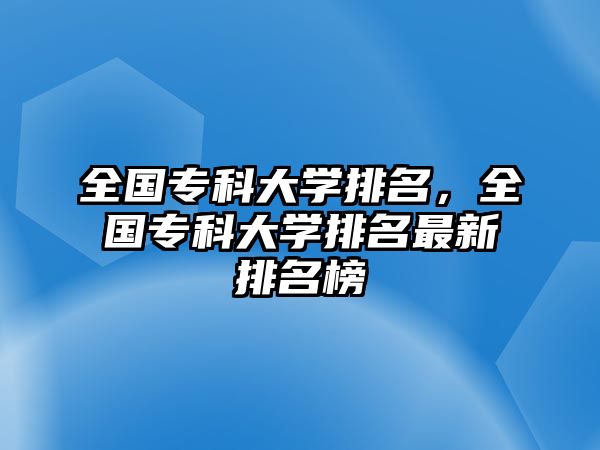 全國(guó)?？拼髮W(xué)排名，全國(guó)?？拼髮W(xué)排名最新排名榜