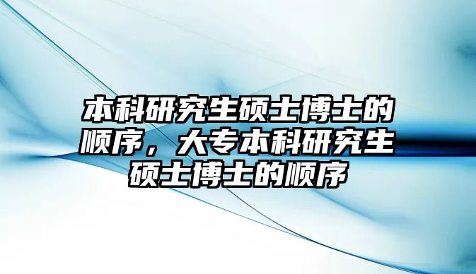 本科研究生碩士博士的順序，大專本科研究生碩士博士的順序