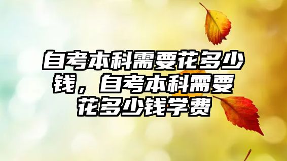 自考本科需要花多少錢，自考本科需要花多少錢學(xué)費