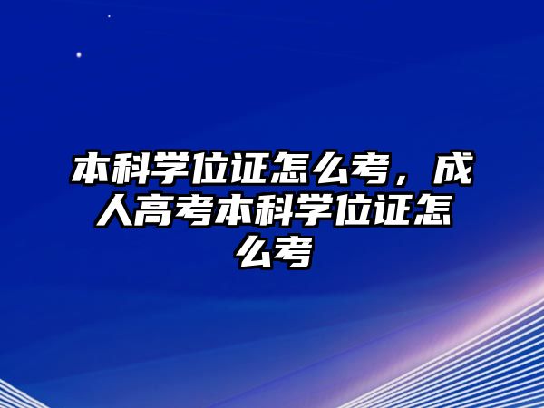 本科學(xué)位證怎么考，成人高考本科學(xué)位證怎么考