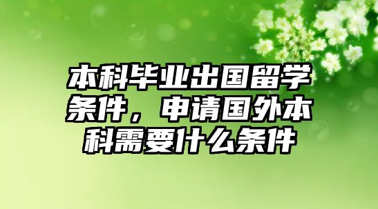 本科畢業(yè)出國(guó)留學(xué)條件，申請(qǐng)國(guó)外本科需要什么條件