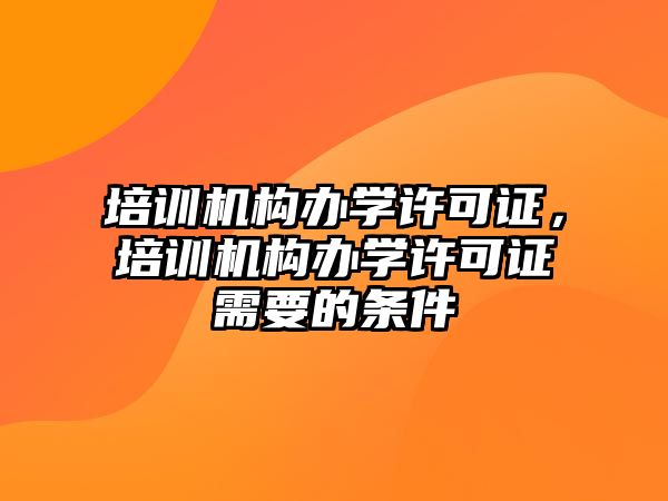 培訓機構(gòu)辦學許可證，培訓機構(gòu)辦學許可證需要的條件