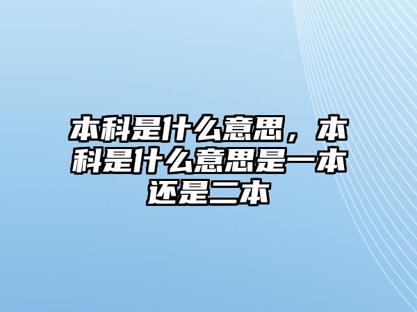 本科是什么意思，本科是什么意思是一本還是二本