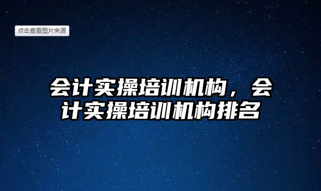 會計實操培訓機構，會計實操培訓機構排名