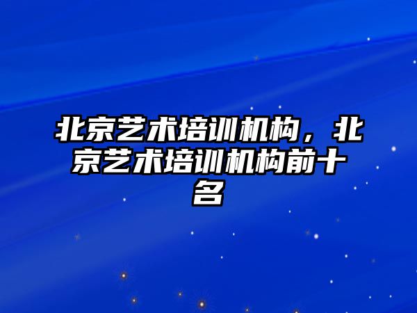 北京藝術(shù)培訓機構(gòu)，北京藝術(shù)培訓機構(gòu)前十名