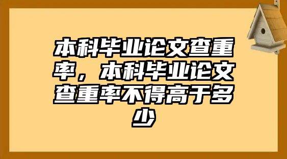 本科畢業(yè)論文查重率，本科畢業(yè)論文查重率不得高于多少