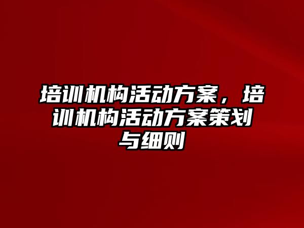 培訓機構活動方案，培訓機構活動方案策劃與細則