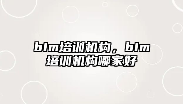 bim培訓(xùn)機(jī)構(gòu)，bim培訓(xùn)機(jī)構(gòu)哪家好