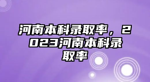 河南本科錄取率，2023河南本科錄取率