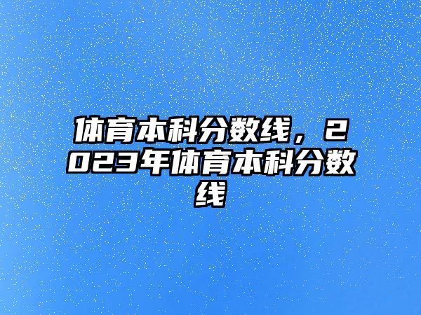 體育本科分?jǐn)?shù)線，2023年體育本科分?jǐn)?shù)線