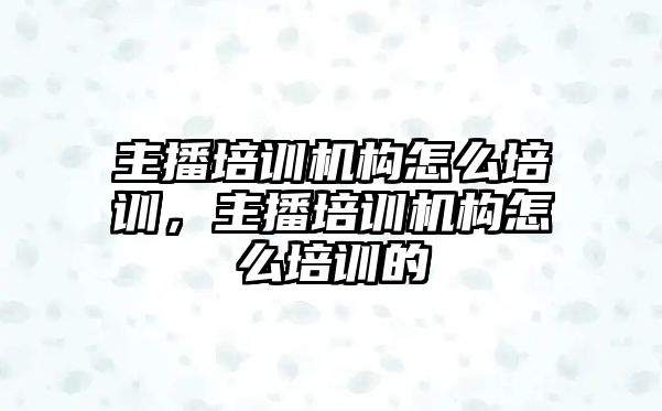 主播培訓機構怎么培訓，主播培訓機構怎么培訓的