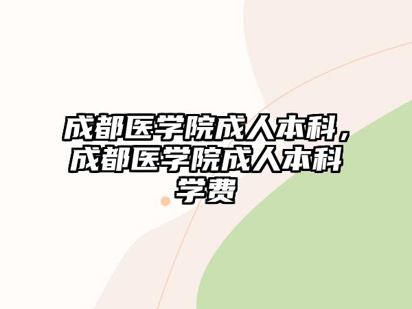 成都醫(yī)學(xué)院成人本科，成都醫(yī)學(xué)院成人本科學(xué)費(fèi)