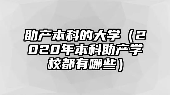 助產(chǎn)本科的大學(xué)（2020年本科助產(chǎn)學(xué)校都有哪些）