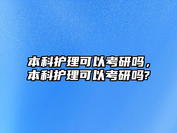 本科護理可以考研嗎，本科護理可以考研嗎?