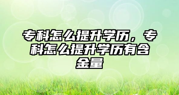 專科怎么提升學(xué)歷，專科怎么提升學(xué)歷有含金量