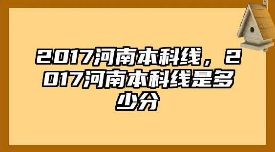 2017河南本科線，2017河南本科線是多少分