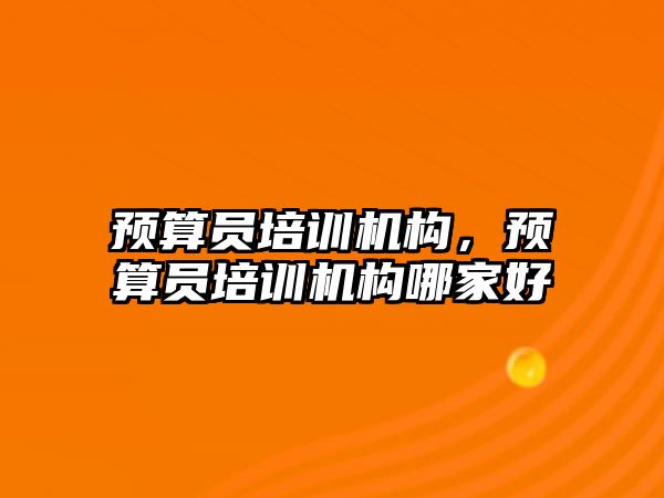 預算員培訓機構，預算員培訓機構哪家好