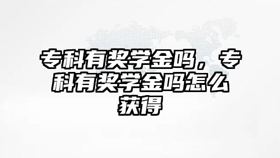 專科有獎學(xué)金嗎，專科有獎學(xué)金嗎怎么獲得