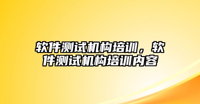 軟件測(cè)試機(jī)構(gòu)培訓(xùn)，軟件測(cè)試機(jī)構(gòu)培訓(xùn)內(nèi)容