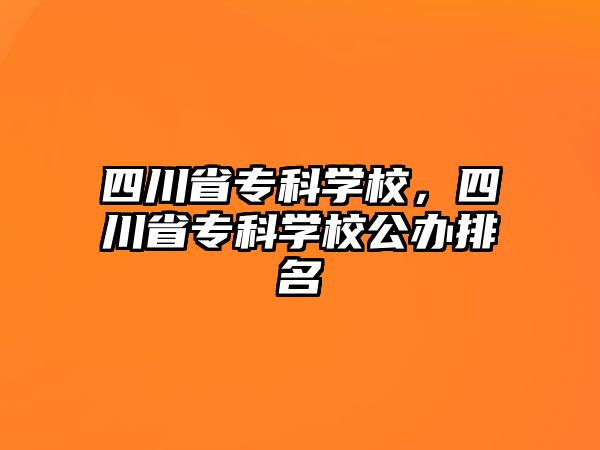 四川省專科學(xué)校，四川省專科學(xué)校公辦排名