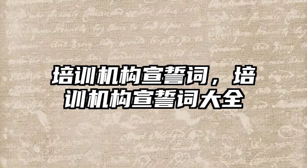 培訓機構(gòu)宣誓詞，培訓機構(gòu)宣誓詞大全