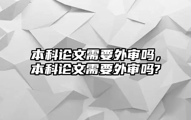 本科論文需要外審嗎，本科論文需要外審嗎?