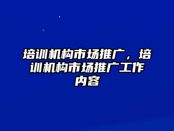 培訓(xùn)機構(gòu)市場推廣，培訓(xùn)機構(gòu)市場推廣工作內(nèi)容