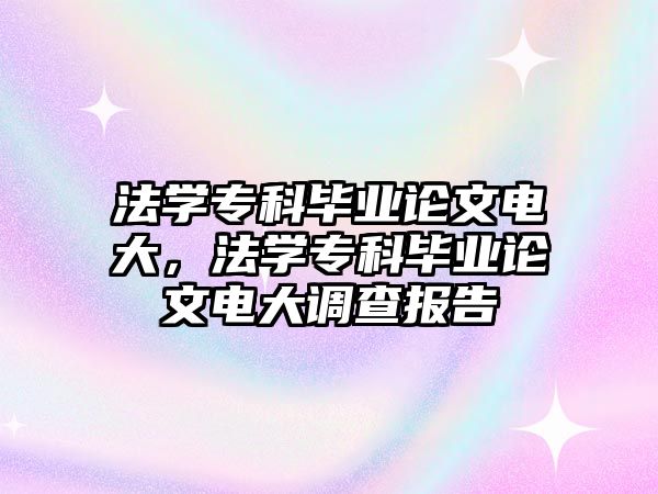 法學專科畢業(yè)論文電大，法學專科畢業(yè)論文電大調查報告