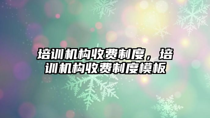 培訓機構收費制度，培訓機構收費制度模板