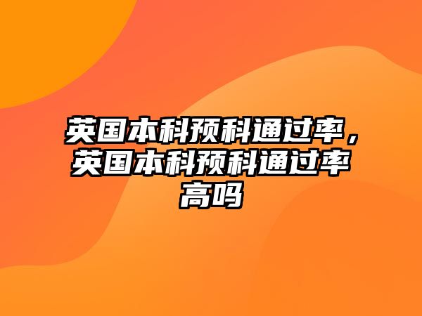 英國本科預科通過率，英國本科預科通過率高嗎