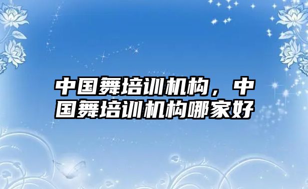 中國舞培訓(xùn)機(jī)構(gòu)，中國舞培訓(xùn)機(jī)構(gòu)哪家好