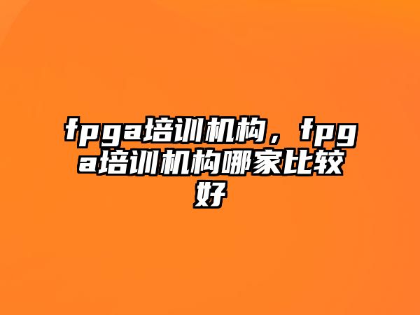 fpga培訓(xùn)機(jī)構(gòu)，fpga培訓(xùn)機(jī)構(gòu)哪家比較好