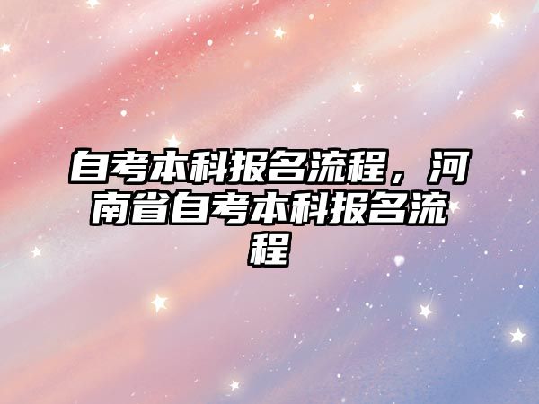 自考本科報(bào)名流程，河南省自考本科報(bào)名流程