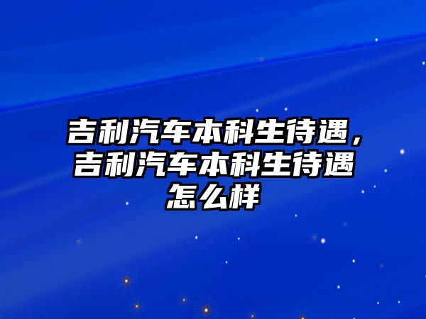 吉利汽車本科生待遇，吉利汽車本科生待遇怎么樣