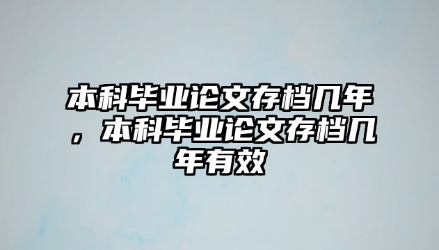 本科畢業(yè)論文存檔幾年，本科畢業(yè)論文存檔幾年有效