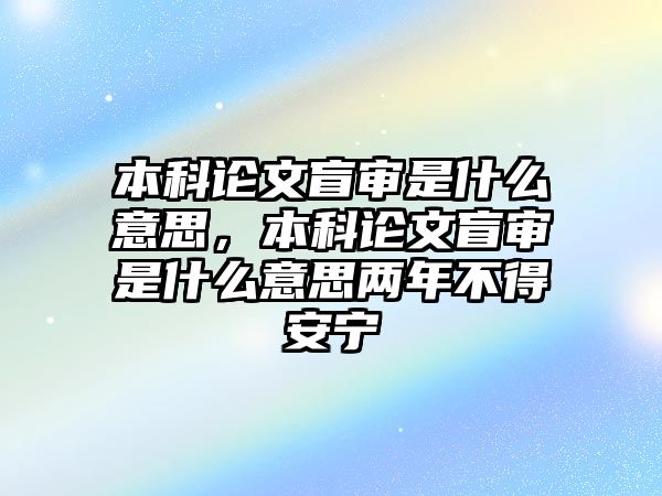 本科論文盲審是什么意思，本科論文盲審是什么意思兩年不得安寧