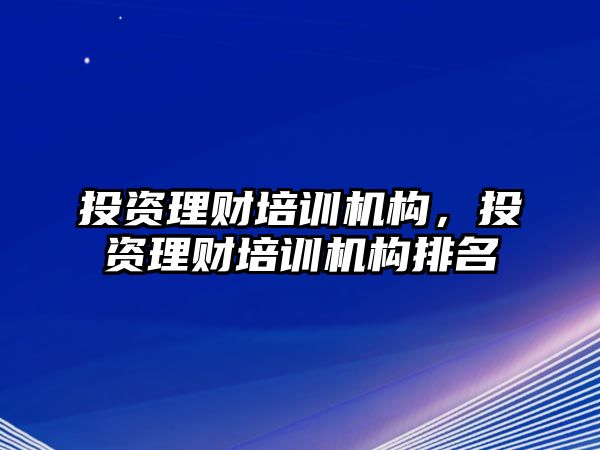 投資理財培訓機構(gòu)，投資理財培訓機構(gòu)排名